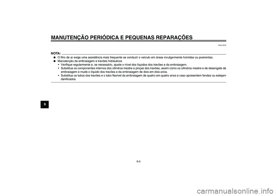 YAMAHA XJR 1300 2005  Manual de utilização (in Portuguese) MANUTENÇÃO PERIÓDICA E PEQUENAS REPARAÇÕES
6-5
6
PAU17670
NOTA:
O fitro de ar exige uma assistência mais frequente se conduzir o veículo em áreas invulgarmente húmidas ou poeirentas.

Manut