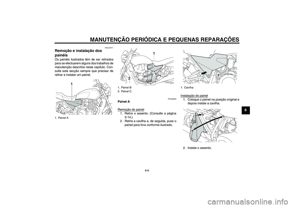 YAMAHA XJR 1300 2005  Manual de utilização (in Portuguese) MANUTENÇÃO PERIÓDICA E PEQUENAS REPARAÇÕES
6-6
6
PAU18771
Remoção e instalação dos 
painéis Os painéis ilustrados têm de ser retirados
para se efectuarem alguns dos trabalhos de
manutenç�