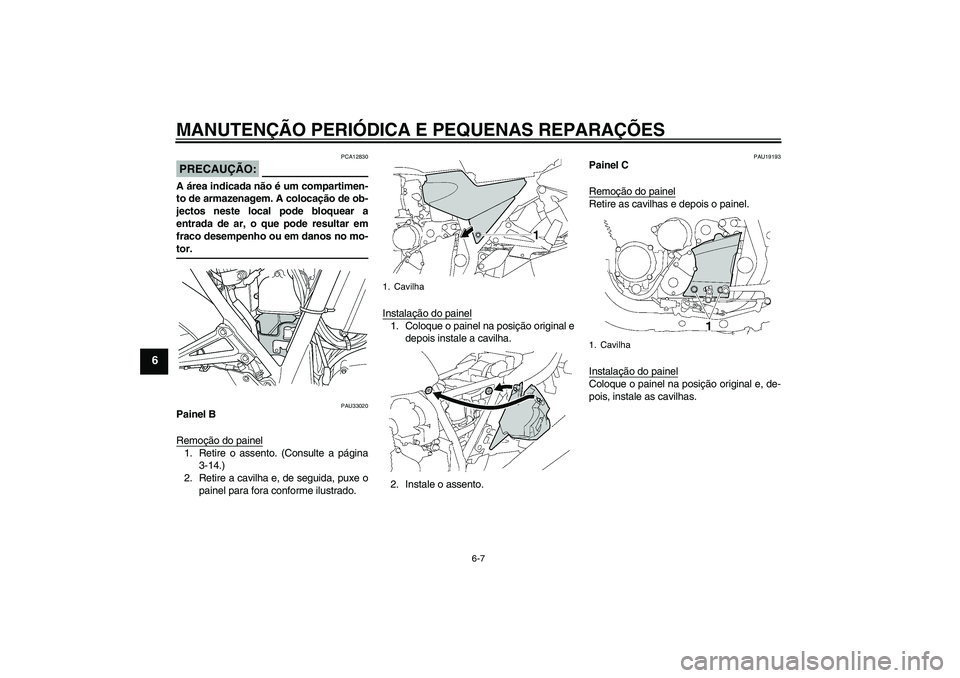 YAMAHA XJR 1300 2005  Manual de utilização (in Portuguese) MANUTENÇÃO PERIÓDICA E PEQUENAS REPARAÇÕES
6-7
6
PRECAUÇÃO:
PCA12830
A área indicada não é um compartimen-
to de armazenagem. A colocação de ob-
jectos neste local pode bloquear a
entrada 