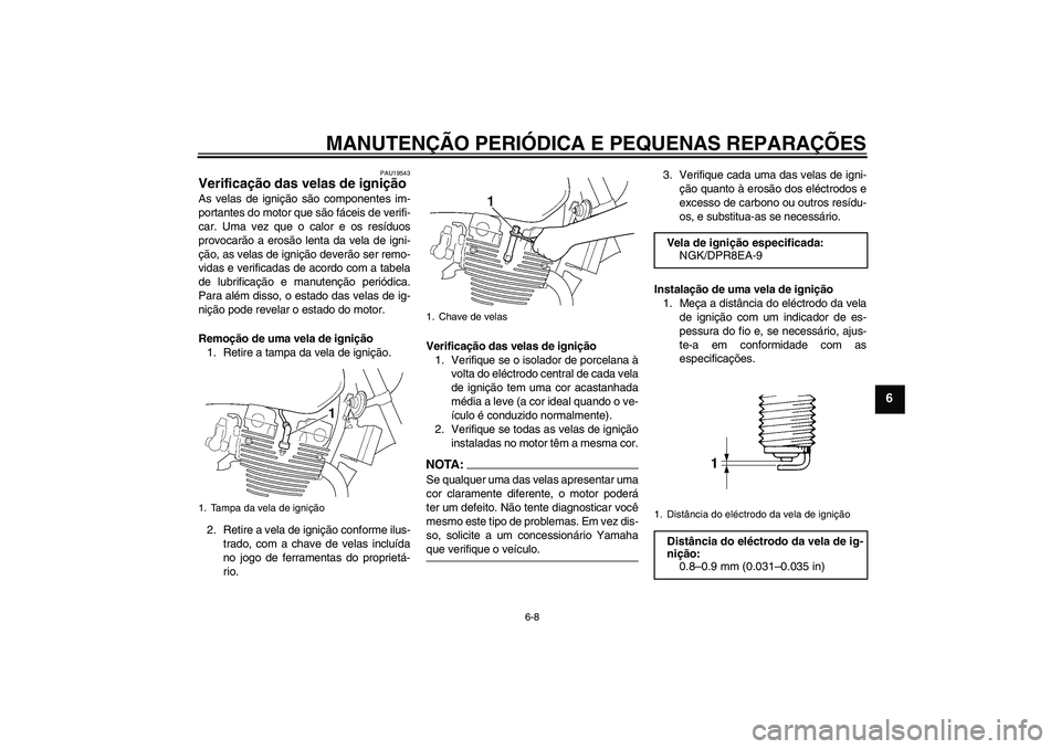 YAMAHA XJR 1300 2005  Manual de utilização (in Portuguese) MANUTENÇÃO PERIÓDICA E PEQUENAS REPARAÇÕES
6-8
6
PAU19543
Verificação das velas de ignição As velas de ignição são componentes im-
portantes do motor que são fáceis de verifi-
car. Uma v