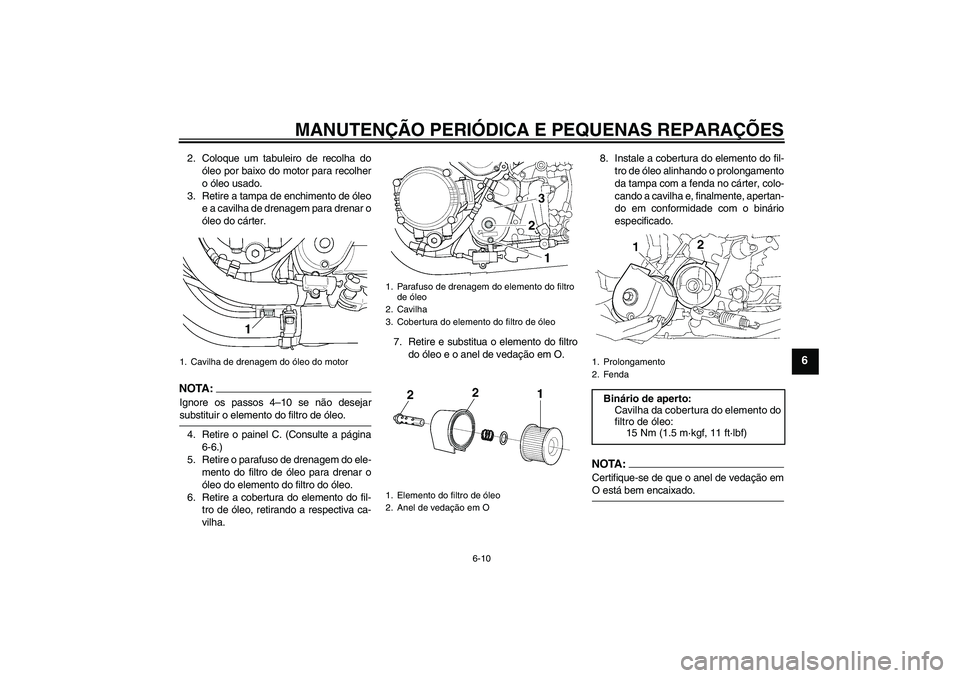 YAMAHA XJR 1300 2005  Manual de utilização (in Portuguese) MANUTENÇÃO PERIÓDICA E PEQUENAS REPARAÇÕES
6-10
6
2. Coloque um tabuleiro de recolha do
óleo por baixo do motor para recolher
o óleo usado.
3. Retire a tampa de enchimento de óleo
e a cavilha 