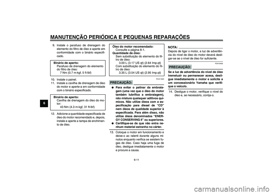 YAMAHA XJR 1300 2005  Manual de utilização (in Portuguese) MANUTENÇÃO PERIÓDICA E PEQUENAS REPARAÇÕES
6-11
6
9. Instale o parafuso de drenagem do
elemento do filtro de óleo e aperte em
conformidade com o binário especifi-
cado.
10. Instale o painel.
11