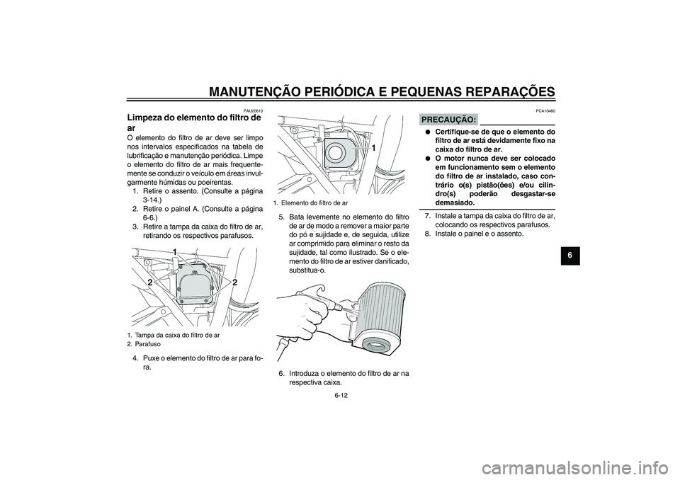 YAMAHA XJR 1300 2005  Manual de utilização (in Portuguese) MANUTENÇÃO PERIÓDICA E PEQUENAS REPARAÇÕES
6-12
6
PAU20610
Limpeza do elemento do filtro de 
ar O elemento do filtro de ar deve ser limpo
nos intervalos especificados na tabela de
lubrificação 