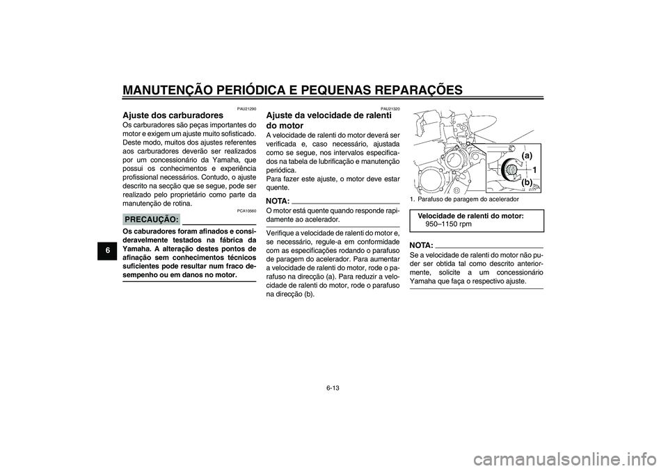 YAMAHA XJR 1300 2005  Manual de utilização (in Portuguese) MANUTENÇÃO PERIÓDICA E PEQUENAS REPARAÇÕES
6-13
6
PAU21290
Ajuste dos carburadores Os carburadores são peças importantes do
motor e exigem um ajuste muito sofisticado.
Deste modo, muitos dos aj