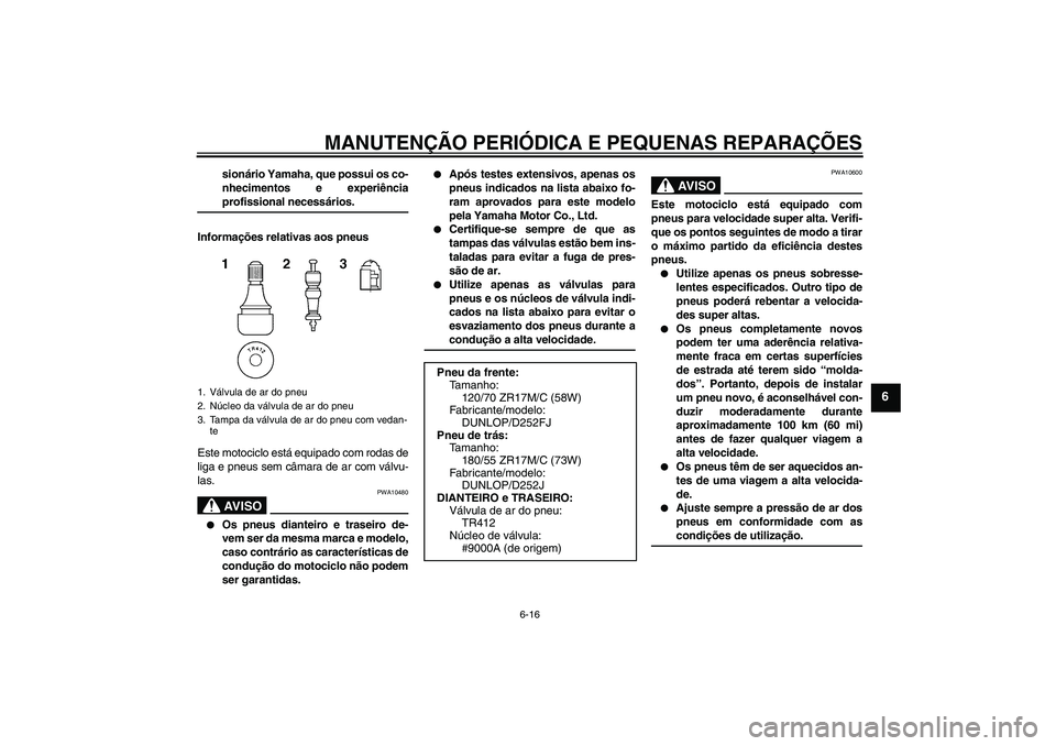 YAMAHA XJR 1300 2005  Manual de utilização (in Portuguese) MANUTENÇÃO PERIÓDICA E PEQUENAS REPARAÇÕES
6-16
6
sionário Yamaha, que possui os co-
nhecimentos e experiênciaprofissional necessários.
Informações relativas aos pneus
Este motociclo está e