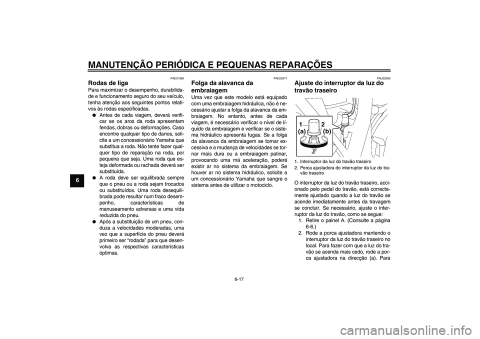 YAMAHA XJR 1300 2005  Manual de utilização (in Portuguese) MANUTENÇÃO PERIÓDICA E PEQUENAS REPARAÇÕES
6-17
6
PAU21960
Rodas de liga Para maximizar o desempenho, durabilida-
de e funcionamento seguro do seu veículo,
tenha atenção aos seguintes pontos r