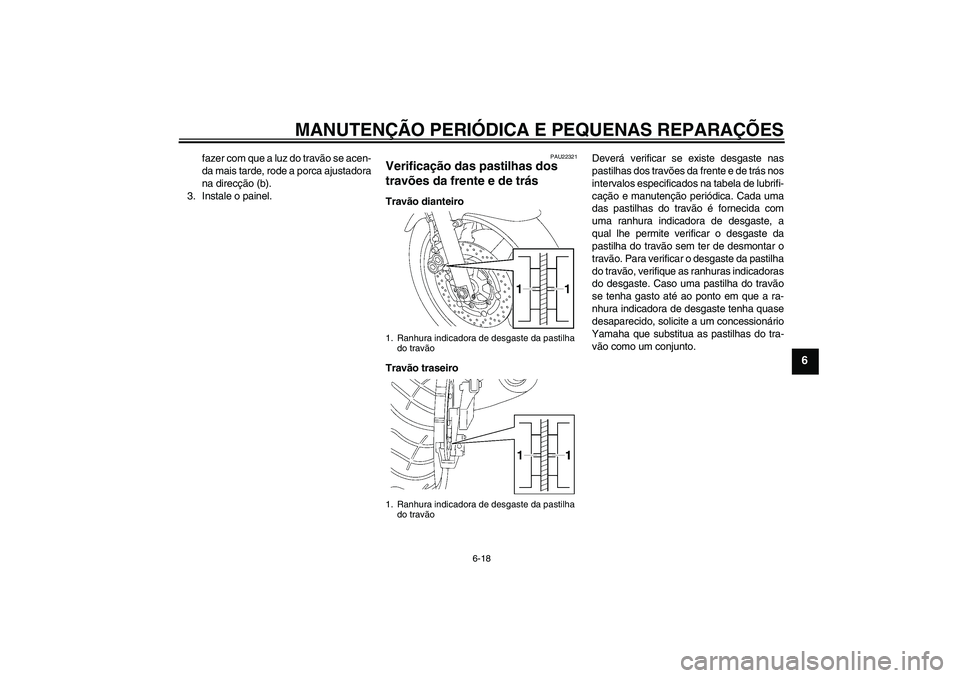 YAMAHA XJR 1300 2005  Manual de utilização (in Portuguese) MANUTENÇÃO PERIÓDICA E PEQUENAS REPARAÇÕES
6-18
6
fazer com que a luz do travão se acen-
da mais tarde, rode a porca ajustadora
na direcção (b).
3. Instale o painel.
PAU22321
Verificação das
