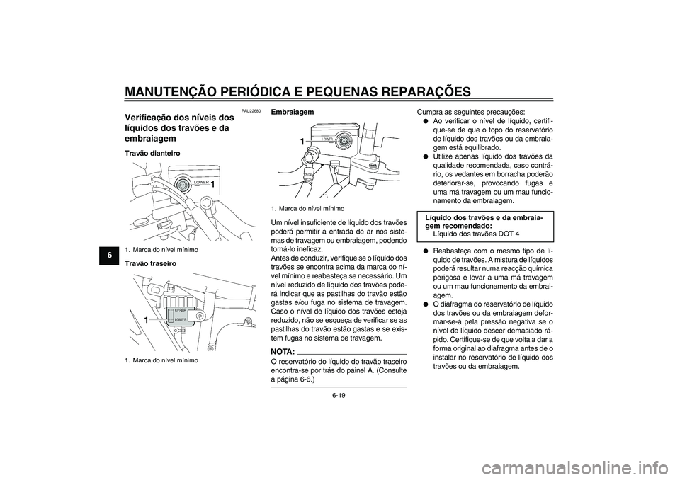 YAMAHA XJR 1300 2005  Manual de utilização (in Portuguese) MANUTENÇÃO PERIÓDICA E PEQUENAS REPARAÇÕES
6-19
6
PAU22680
Verificação dos níveis dos 
líquidos dos travões e da 
embraiagem Travão dianteiro
Travão traseiroEmbraiagem
Um nível insuficien