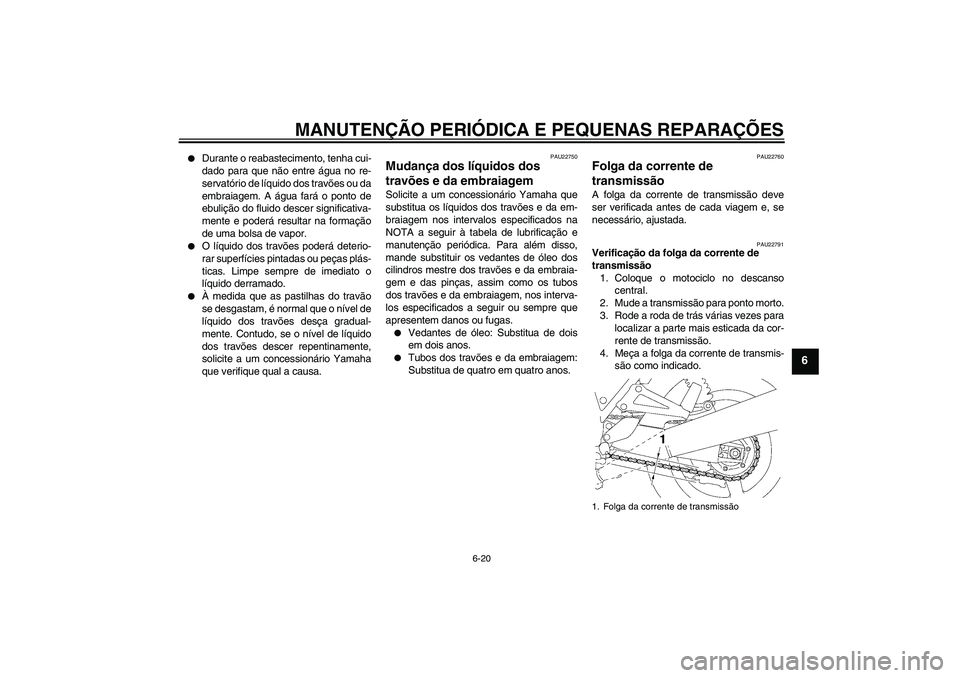 YAMAHA XJR 1300 2005  Manual de utilização (in Portuguese) MANUTENÇÃO PERIÓDICA E PEQUENAS REPARAÇÕES
6-20
6

Durante o reabastecimento, tenha cui-
dado para que não entre água no re-
servatório de líquido dos travões ou da
embraiagem. A água far