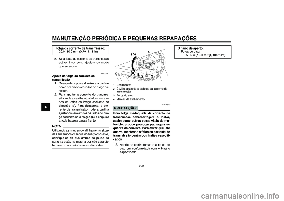 YAMAHA XJR 1300 2005  Manual de utilização (in Portuguese) MANUTENÇÃO PERIÓDICA E PEQUENAS REPARAÇÕES
6-21
6
5. Se a folga da corrente de transmissão
estiver incorrecta, ajuste-a do modo
que se segue.
PAU22940
Ajuste da folga da corrente de 
transmissã