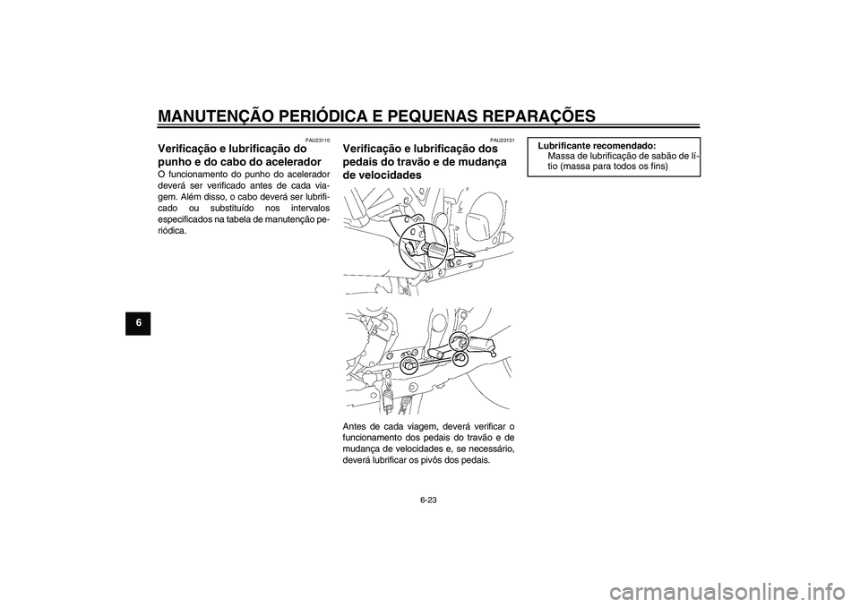 YAMAHA XJR 1300 2005  Manual de utilização (in Portuguese) MANUTENÇÃO PERIÓDICA E PEQUENAS REPARAÇÕES
6-23
6
PAU23110
Verificação e lubrificação do 
punho e do cabo do acelerador O funcionamento do punho do acelerador
deverá ser verificado antes de 