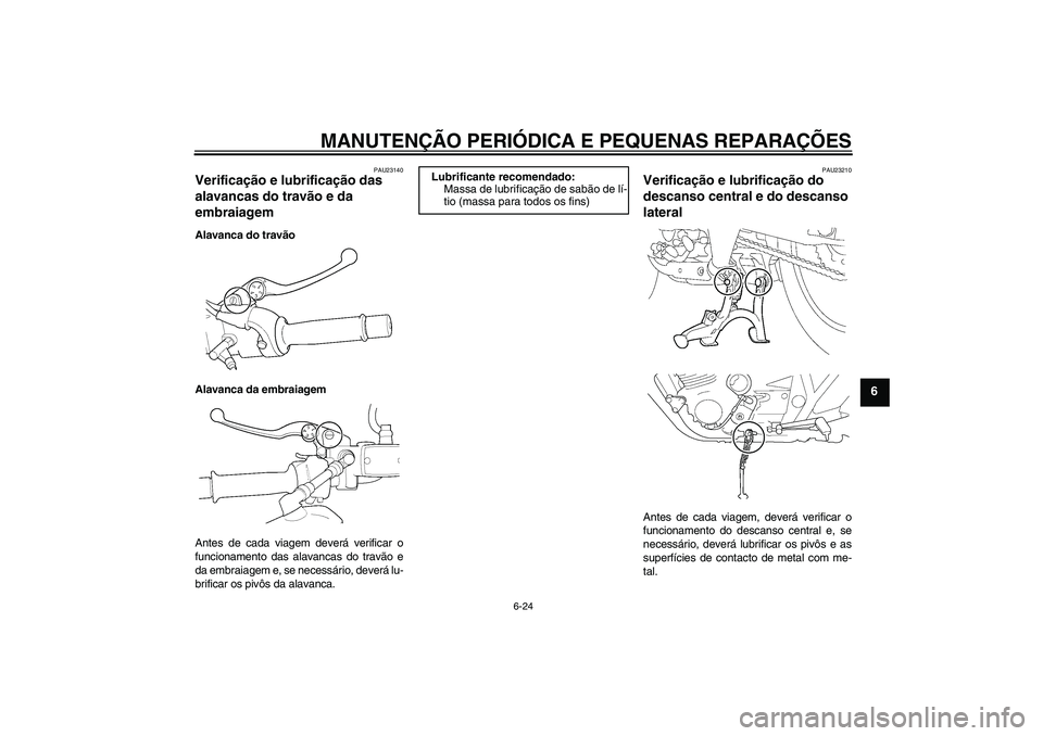 YAMAHA XJR 1300 2005  Manual de utilização (in Portuguese) MANUTENÇÃO PERIÓDICA E PEQUENAS REPARAÇÕES
6-24
6
PAU23140
Verificação e lubrificação das 
alavancas do travão e da 
embraiagem Alavanca do travão
Alavanca da embraiagem
Antes de cada viage