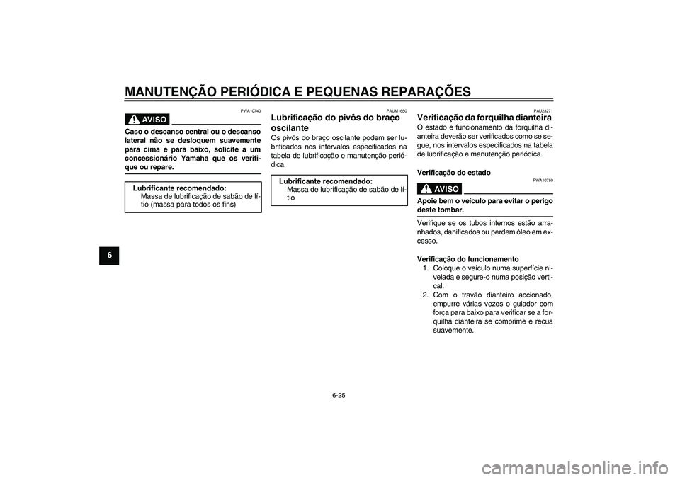 YAMAHA XJR 1300 2005  Manual de utilização (in Portuguese) MANUTENÇÃO PERIÓDICA E PEQUENAS REPARAÇÕES
6-25
6
AV I S O
PWA10740
Caso o descanso central ou o descanso
lateral não se desloquem suavemente
para cima e para baixo, solicite a um
concessionári