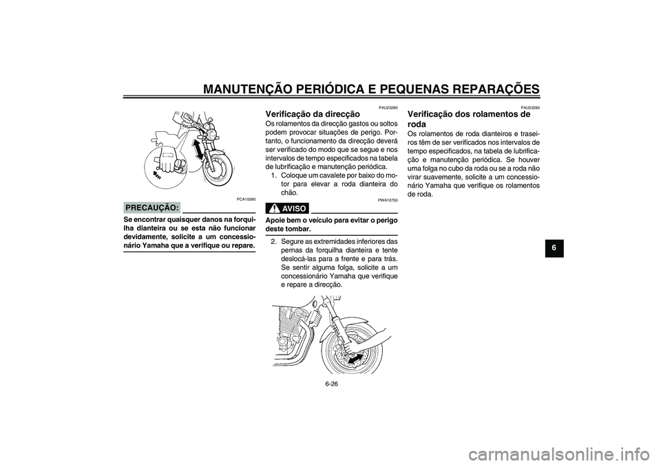 YAMAHA XJR 1300 2005  Manual de utilização (in Portuguese) MANUTENÇÃO PERIÓDICA E PEQUENAS REPARAÇÕES
6-26
6
PRECAUÇÃO:
PCA10590
Se encontrar quaisquer danos na forqui-
lha dianteira ou se esta não funcionar
devidamente, solicite a um concessio-nário