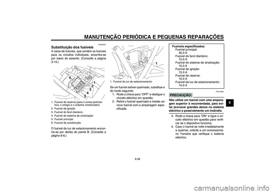 YAMAHA XJR 1300 2005  Manual de utilização (in Portuguese) MANUTENÇÃO PERIÓDICA E PEQUENAS REPARAÇÕES
6-28
6
PAU33581
Substituição dos fusíveis A caixa de fusíveis, que contém os fusíveis
para os circuitos individuais, encontra-se
por baixo do asse