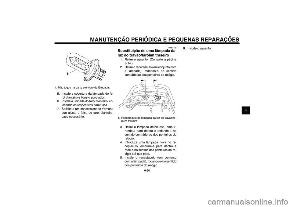 YAMAHA XJR 1300 2005  Manual de utilização (in Portuguese) MANUTENÇÃO PERIÓDICA E PEQUENAS REPARAÇÕES
6-30
6
5. Instale a cobertura da lâmpada do fa-
rol dianteiro e ligue o acoplador.
6. Instale a unidade do farol dianteiro, co-
locando os respectivos 