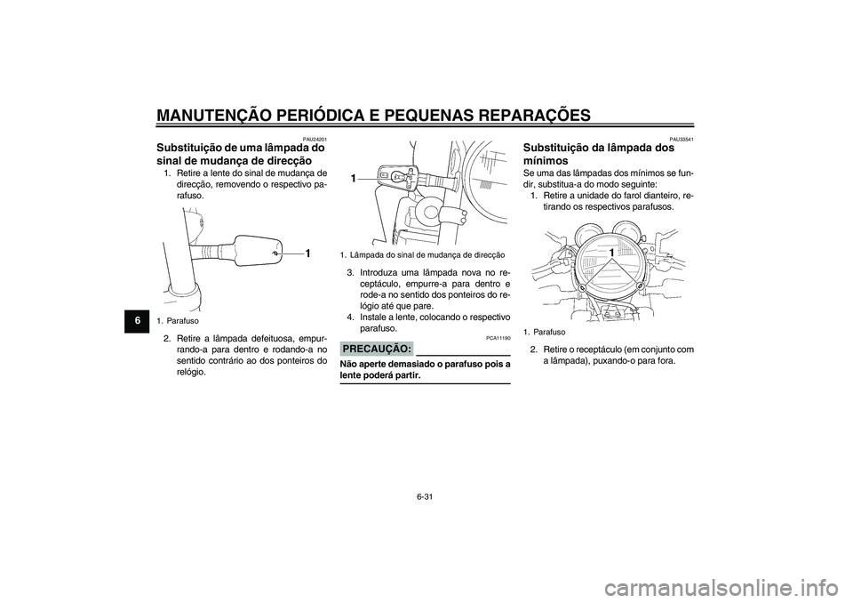 YAMAHA XJR 1300 2005  Manual de utilização (in Portuguese) MANUTENÇÃO PERIÓDICA E PEQUENAS REPARAÇÕES
6-31
6
PAU24201
Substituição de uma lâmpada do 
sinal de mudança de direcção 1. Retire a lente do sinal de mudança de
direcção, removendo o res