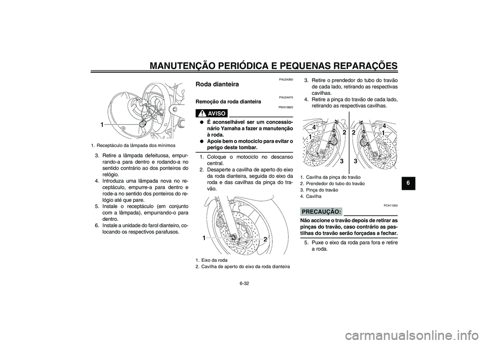 YAMAHA XJR 1300 2005  Manual de utilização (in Portuguese) MANUTENÇÃO PERIÓDICA E PEQUENAS REPARAÇÕES
6-32
6
3. Retire a lâmpada defeituosa, empur-
rando-a para dentro e rodando-a no
sentido contrário ao dos ponteiros do
relógio.
4. Introduza uma lâm