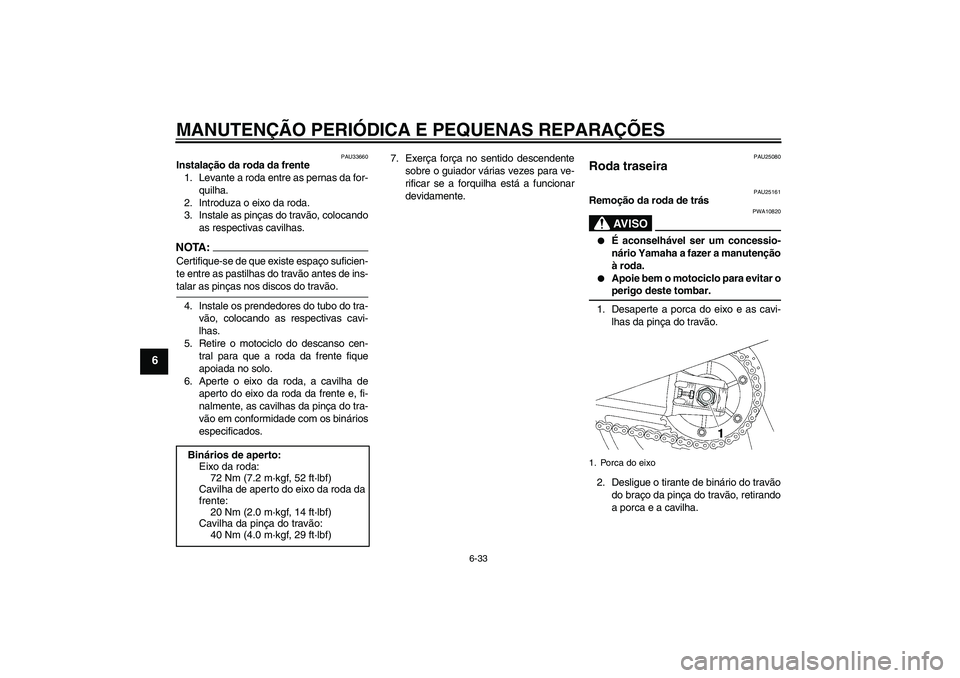 YAMAHA XJR 1300 2005  Manual de utilização (in Portuguese) MANUTENÇÃO PERIÓDICA E PEQUENAS REPARAÇÕES
6-33
6
PAU33660
Instalação da roda da frente
1. Levante a roda entre as pernas da for-
quilha.
2. Introduza o eixo da roda.
3. Instale as pinças do t