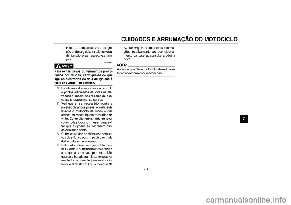 YAMAHA XJR 1300 2005  Manual de utilização (in Portuguese) CUIDADOS E ARRUMAÇÃO DO MOTOCICLO
7-4
7
e. Retire as tampas das velas de igni-
ção e, de seguida, instale as velas
de ignição e as respectivas tam-
pas.AV I S O
PWA10950
Para evitar danos ou fer