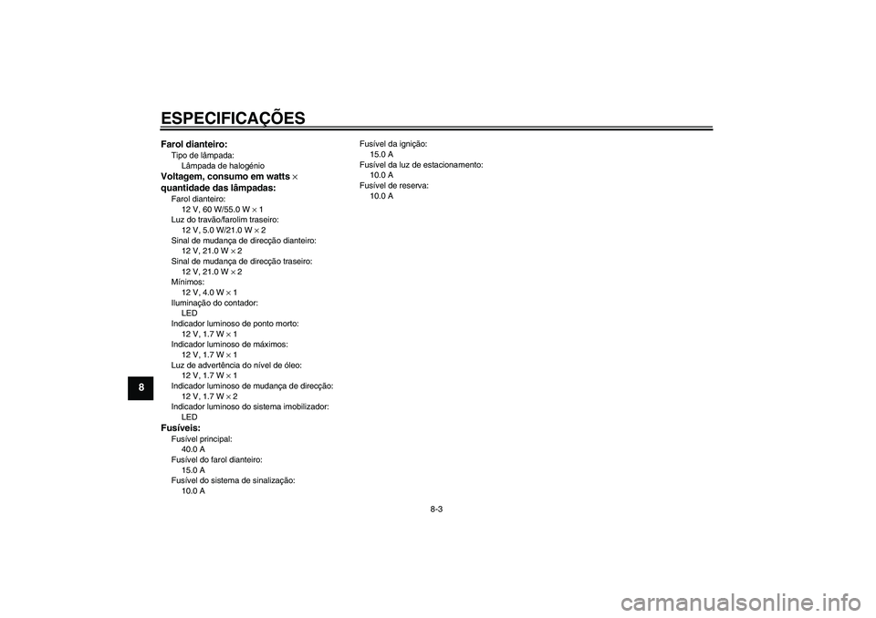 YAMAHA XJR 1300 2005 Manual de utilização (in Portuguese) ESPECIFICAÇÕES
8-3
8
Farol dianteiro:Tipo de lâmpada:
Lâmpada de halogénioVoltagem, consumo em watts ×
quantidade das lâmpadas:Farol dianteiro:
12 V, 60 W/55.0 W × 1
Luz do travão/farolim tr YAMAHA XJR 1300 2005 Manual de utilização (in Portuguese) ESPECIFICAÇÕES
8-3
8
Farol dianteiro:Tipo de lâmpada:
Lâmpada de halogénioVoltagem, consumo em watts ×
quantidade das lâmpadas:Farol dianteiro:
12 V, 60 W/55.0 W × 1
Luz do travão/farolim tr