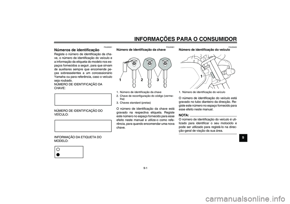 YAMAHA XJR 1300 2005  Manual de utilização (in Portuguese) INFORMAÇÕES PARA O CONSUMIDOR
9-1
9
PAU26351
Números de identificação Registe o número de identificação da cha-
ve, o número de identificação do veículo e
a informação da etiqueta do mod