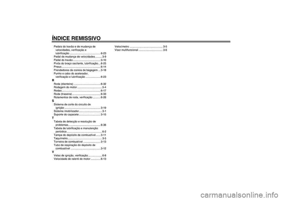 YAMAHA XJR 1300 2005  Manual de utilização (in Portuguese) ÍNDICE REMISSIVOPedais do travão e de mudança de 
velocidades, verificação e 
lubrificação ......................................... 6-23
Pedal de mudança de velocidades ......... 3-9
Pedal do
