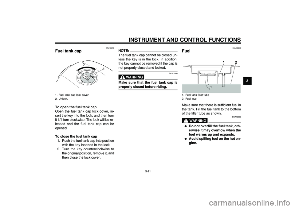 YAMAHA XJR 1300 2004 Owners Manual INSTRUMENT AND CONTROL FUNCTIONS
3-11
3
EAU13070
Fuel tank cap To open the fuel tank cap
Open the fuel tank cap lock cover, in-
sert the key into the lock, and then turn
it 1/4 turn clockwise. The loc