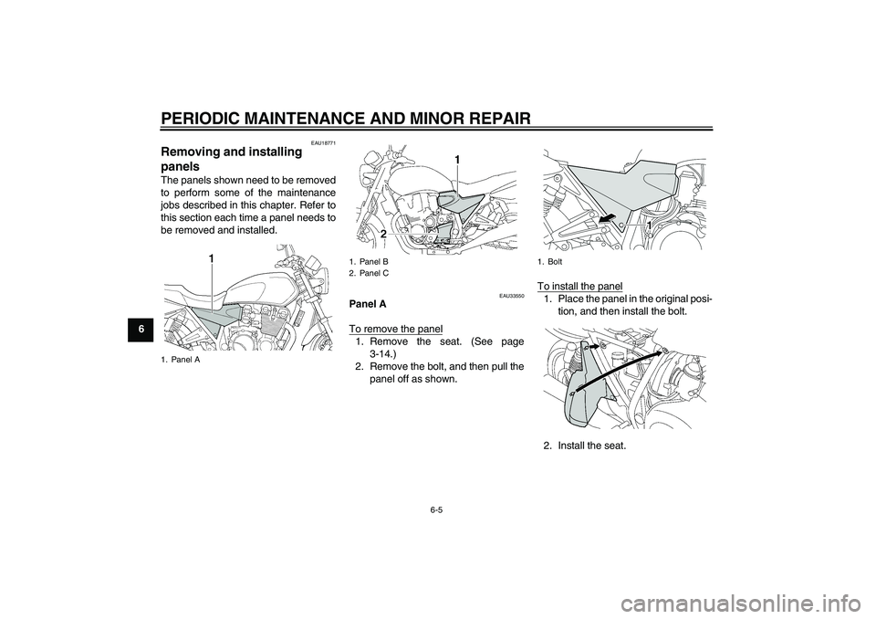 YAMAHA XJR 1300 2004 Service Manual PERIODIC MAINTENANCE AND MINOR REPAIR
6-5
6
EAU18771
Removing and installing 
panels The panels shown need to be removed
to perform some of the maintenance
jobs described in this chapter. Refer to
thi