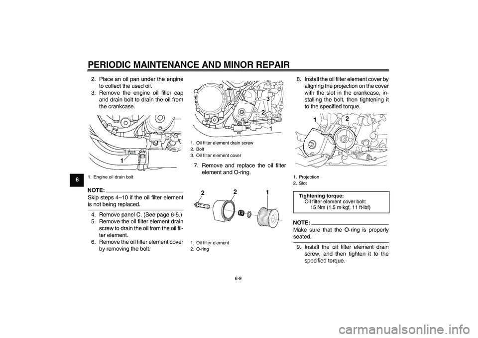 YAMAHA XJR 1300 2004 Service Manual PERIODIC MAINTENANCE AND MINOR REPAIR
6-9
62. Place an oil pan under the engine
to collect the used oil.
3. Remove the engine oil filler cap
and drain bolt to drain the oil from
the crankcase.
NOTE:
S