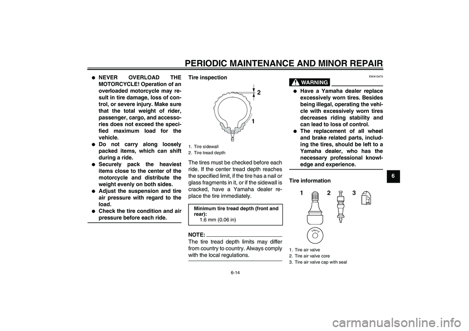 YAMAHA XJR 1300 2004 Workshop Manual PERIODIC MAINTENANCE AND MINOR REPAIR
6-14
6

NEVER OVERLOAD THE
MOTORCYCLE! Operation of an
overloaded motorcycle may re-
sult in tire damage, loss of con-
trol, or severe injury. Make sure
that the