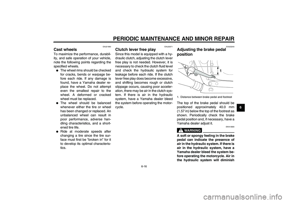 YAMAHA XJR 1300 2004 Workshop Manual PERIODIC MAINTENANCE AND MINOR REPAIR
6-16
6
EAU21960
Cast wheels To maximize the performance, durabil-
ity, and safe operation of your vehicle,
note the following points regarding the
specified wheel