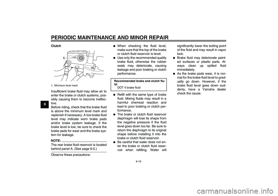 YAMAHA XJR 1300 2004 Workshop Manual PERIODIC MAINTENANCE AND MINOR REPAIR
6-19
6Clutch
Insufficient brake fluid may allow air to
enter the brake or clutch systems, pos-
sibly causing them to become ineffec-
tive.
Before riding, check th