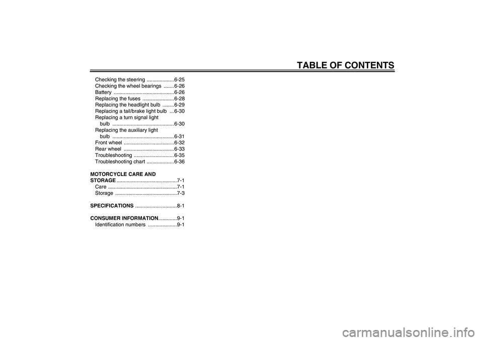 YAMAHA XJR 1300 2004  Owners Manual TABLE OF CONTENTS
Checking the steering  ................... 6-25
Checking the wheel bearings  ....... 6-26
Battery .......................................... 6-26
Replacing the fuses  ...............