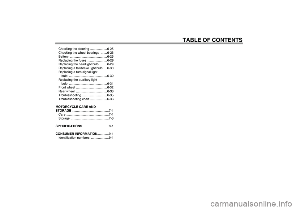 YAMAHA XJR 1300 2004  Owners Manual TABLE OF CONTENTS
Checking the steering  ................... 6-25
Checking the wheel bearings  ....... 6-26
Battery .......................................... 6-26
Replacing the fuses  ...............