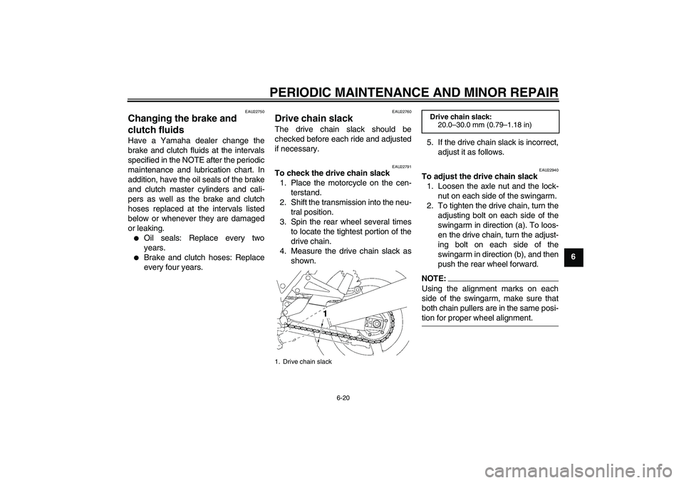 YAMAHA XJR 1300 2004 Repair Manual PERIODIC MAINTENANCE AND MINOR REPAIR
6-20
6
EAU22750
Changing the brake and 
clutch fluids Have a Yamaha dealer change the
brake and clutch fluids at the intervals
specified in the NOTE after the per
