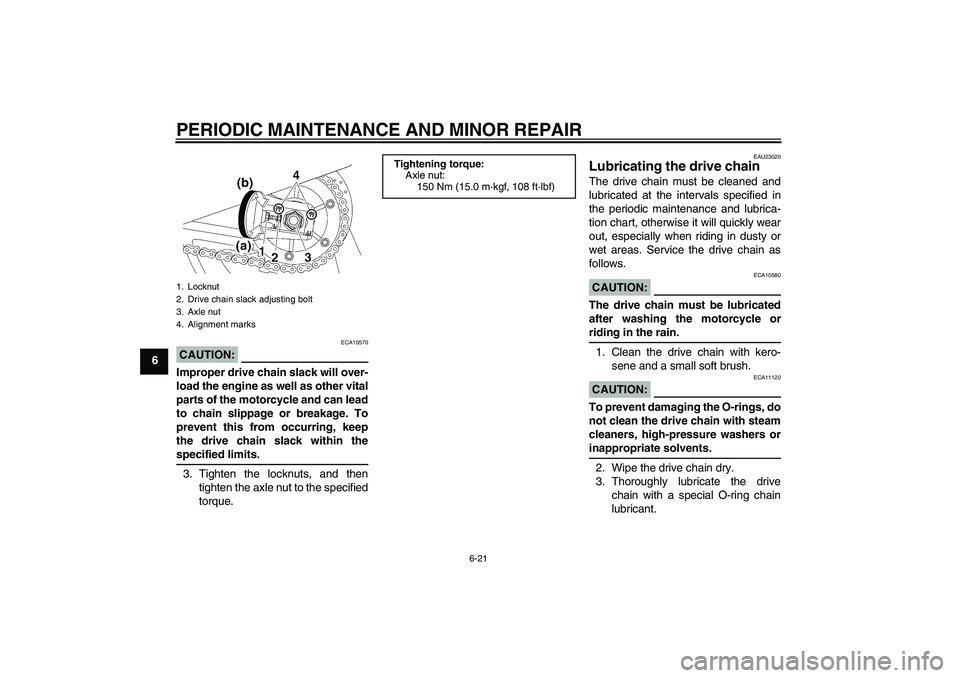 YAMAHA XJR 1300 2004 Owners Guide PERIODIC MAINTENANCE AND MINOR REPAIR
6-21
6
CAUTION:
ECA10570
Improper drive chain slack will over-
load the engine as well as other vital
parts of the motorcycle and can lead
to chain slippage or br