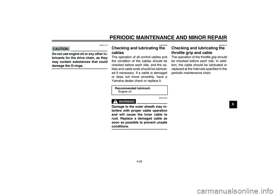 YAMAHA XJR 1300 2004 Owners Guide PERIODIC MAINTENANCE AND MINOR REPAIR
6-22
6
CAUTION:
ECA11110
Do not use engine oil or any other lu-
bricants for the drive chain, as they
may contain substances that coulddamage the O-rings.
EAU2310