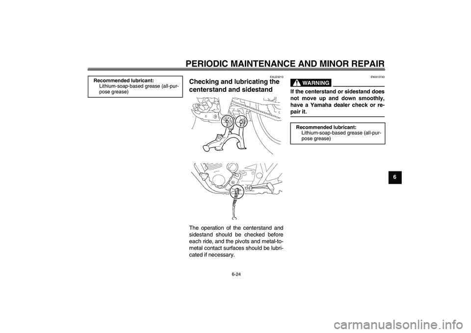 YAMAHA XJR 1300 2004 Repair Manual PERIODIC MAINTENANCE AND MINOR REPAIR
6-24
6
EAU23210
Checking and lubricating the 
centerstand and sidestand The operation of the centerstand and
sidestand should be checked before
each ride, and the