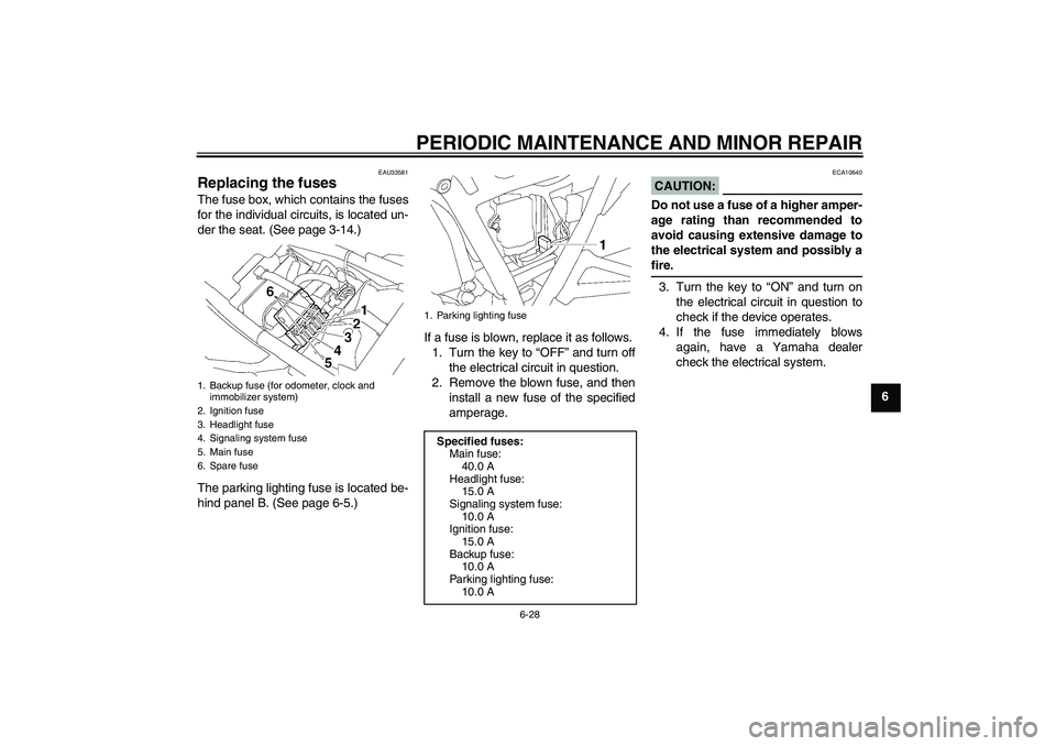 YAMAHA XJR 1300 2004  Owners Manual PERIODIC MAINTENANCE AND MINOR REPAIR
6-28
6
EAU33581
Replacing the fuses The fuse box, which contains the fuses
for the individual circuits, is located un-
der the seat. (See page 3-14.)
The parking 