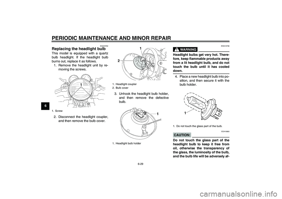 YAMAHA XJR 1300 2004 Repair Manual PERIODIC MAINTENANCE AND MINOR REPAIR
6-29
6
EAU23792
Replacing the headlight bulb This model is equipped with a quartz
bulb headlight. If the headlight bulb
burns out, replace it as follows.
1. Remov