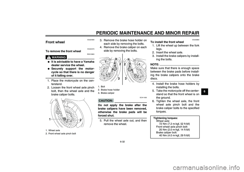 YAMAHA XJR 1300 2004 Manual PDF PERIODIC MAINTENANCE AND MINOR REPAIR
6-32
6
EAU24360
Front wheel 
EAU24470
To remove the front wheel
WARNING
EWA10820

It is advisable to have a Yamaha
dealer service the wheel.

Securely support t