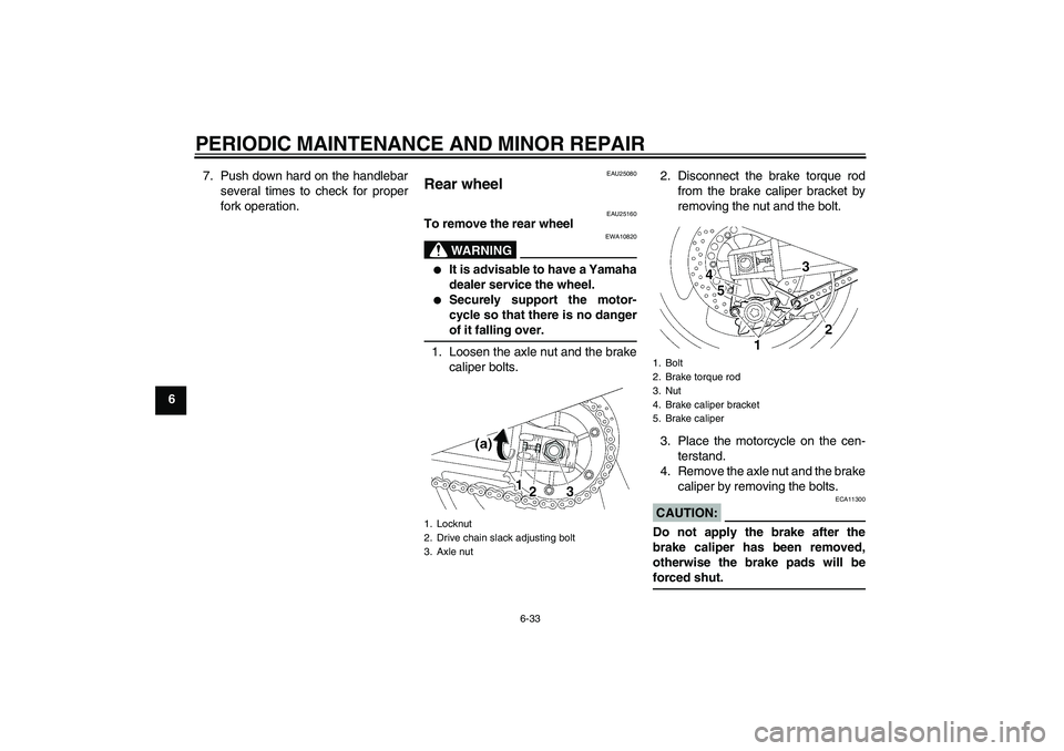 YAMAHA XJR 1300 2004 Manual PDF PERIODIC MAINTENANCE AND MINOR REPAIR
6-33
67. Push down hard on the handlebar
several times to check for proper
fork operation.
EAU25080
Rear wheel 
EAU25160
To remove the rear wheel
WARNING
EWA10820