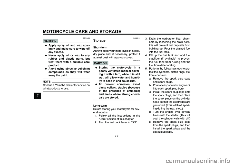 YAMAHA XJR 1300 2004 Owners Guide MOTORCYCLE CARE AND STORAGE
7-3
7
CAUTION:
ECA10800

Apply spray oil and wax spar-
ingly and make sure to wipe off
any excess.

Never apply oil or wax to any
rubber and plastic parts, but
treat them