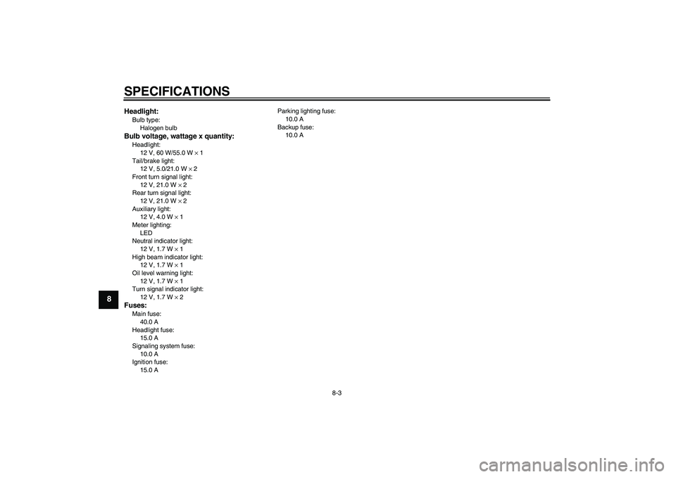 YAMAHA XJR 1300 2004  Owners Manual SPECIFICATIONS
8-3
8
Headlight:Bulb type:
Halogen bulbBulb voltage, wattage x quantity:Headlight:
12 V, 60 W/55.0 W × 1
Tail/brake light:
12 V, 5.0/21.0 W × 2
Front turn signal light:
12 V, 21.0 W �