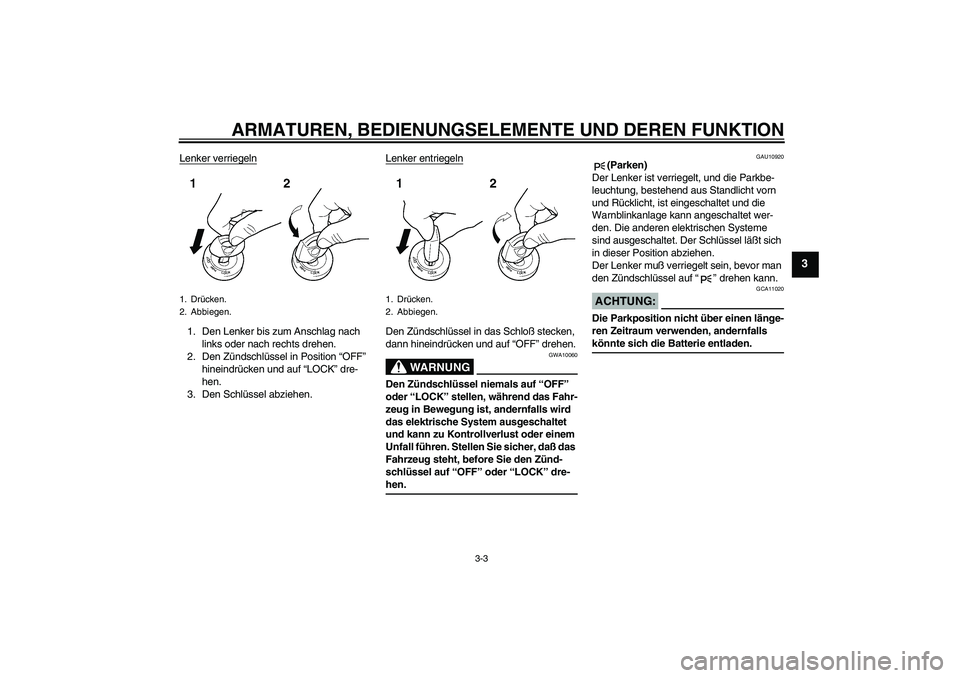 YAMAHA XJR 1300 2004  Betriebsanleitungen (in German) ARMATUREN, BEDIENUNGSELEMENTE UND DEREN FUNKTION
3-3
3
Lenker verriegeln1. Den Lenker bis zum Anschlag nach 
links oder nach rechts drehen.
2. Den Zündschlüssel in Position “OFF” 
hineindrücken