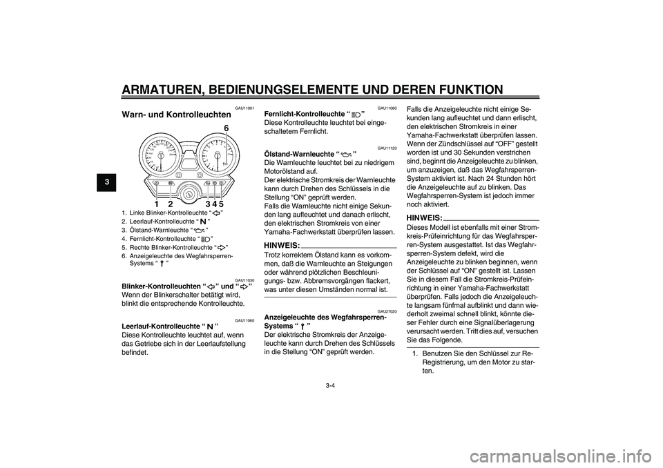 YAMAHA XJR 1300 2004  Betriebsanleitungen (in German) ARMATUREN, BEDIENUNGSELEMENTE UND DEREN FUNKTION
3-4
3
GAU11001
Warn- und Kontrolleuchten 
GAU11030
Blinker-Kontrolleuchten “” und “” 
Wenn der Blinkerschalter betätigt wird, 
blinkt die ents