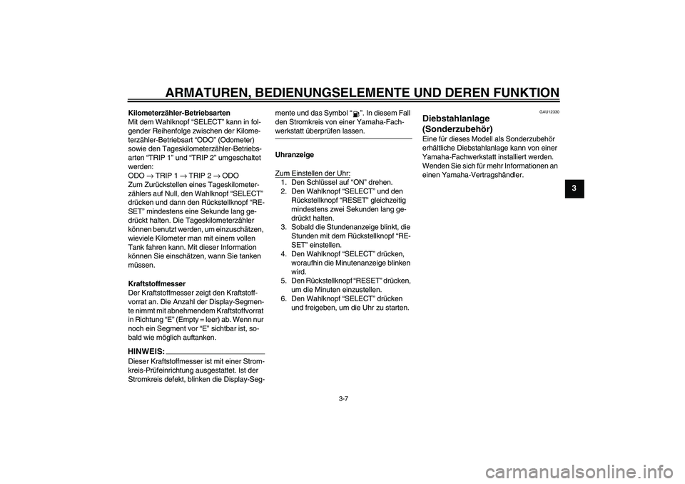 YAMAHA XJR 1300 2004  Betriebsanleitungen (in German) ARMATUREN, BEDIENUNGSELEMENTE UND DEREN FUNKTION
3-7
3
Kilometerzähler-Betriebsarten
Mit dem Wahlknopf “SELECT” kann in fol-
gender Reihenfolge zwischen der Kilome-
terzähler-Betriebsart “ODO