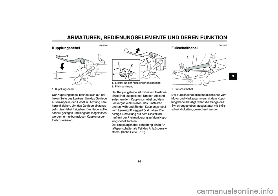 YAMAHA XJR 1300 2004  Betriebsanleitungen (in German) ARMATUREN, BEDIENUNGSELEMENTE UND DEREN FUNKTION
3-9
3
GAU12830
Kupplungshebel Der Kupplungshebel befindet sich auf der 
linken Seite des Lenkers. Um das Getriebe 
auszukuppeln, den Hebel in Richtung 