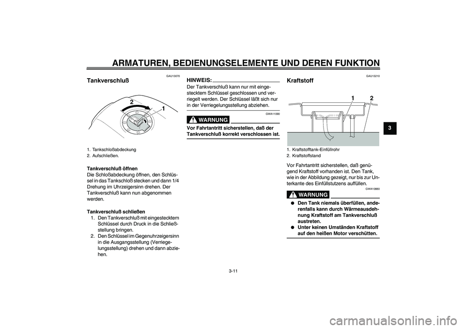 YAMAHA XJR 1300 2004  Betriebsanleitungen (in German) ARMATUREN, BEDIENUNGSELEMENTE UND DEREN FUNKTION
3-11
3
GAU13070
Tankverschluß Tankverschluß öffnen
Die Schloßabdeckung öffnen, den Schlüs-
sel in das Tankschloß stecken und dann 1/4 
Drehung i